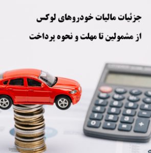 جزئیات مالیات خودروهای لوکس از مشمولین تا مهلت و نحوه پرداخت